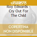 Roy Edwards - Cry Out For The Child cd