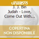 J. J. Bin Judah - Love, Come Out With Your Hands Up! cd