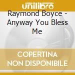 Raymond Boyce - Anyway You Bless Me cd