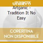 Artganic - Tradition It No Easy cd