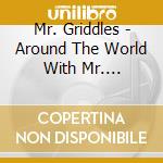 Mr. Griddles - Around The World With Mr. Griddles cd