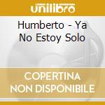 Humberto - Ya No Estoy Solo cd musicale di Humberto