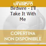 Birdwire - I'll Take It With Me cd