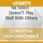 Six Select - Doesn'T Play Well With Others cd