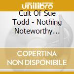 Cult Of Sue Todd - Nothing Noteworthy Happened Today cd musicale di Cult Of Sue Todd