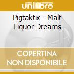 Pigtaktix - Malt Liquor Dreams cd musicale di Pigtaktix
