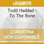 Todd Haddad - To The Bone cd