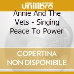 Annie And The Vets - Singing Peace To Power cd musicale di Annie And The Vets