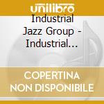 Industrial Jazz Group - Industrial Jazz A Go Go! cd musicale di Industrial Jazz Group
