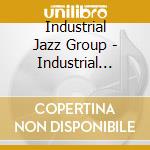 Industrial Jazz Group - Industrial Jazz A Go Go! cd