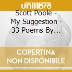 Scott Poole - My Suggestion - 33 Poems By Scott Poole cd musicale di Scott Poole