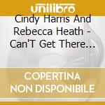 Cindy Harris And Rebecca Heath - Can'T Get There From Here cd