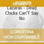 Lazaras - Dead Chicks Can'T Say No cd musicale di Lazaras