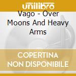 Vago - Over Moons And Heavy Arms cd