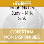 Jonah Michea Judy - Milk Sink cd musicale di Jonah Michea Judy