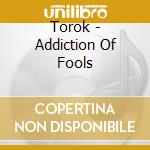 Torok - Addiction Of Fools cd