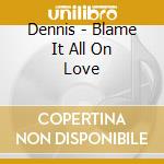 Dennis - Blame It All On Love cd