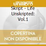 Skript - Life Unskripted: Vol.1 cd musicale di Skript