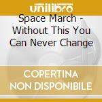 Space March - Without This You Can Never Change cd