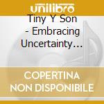 Tiny Y Son - Embracing Uncertainty (Spec. Ed.) cd musicale di Tiny Y Son