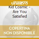 Kid Cosmic - Are You Satisfied cd