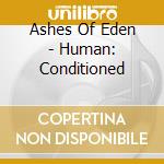 Ashes Of Eden - Human: Conditioned cd