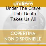 Under The Grave - Until Death Takes Us All cd