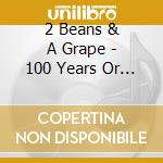 2 Beans & A Grape - 100 Years Or More cd musicale di 2 Beans & A Grape