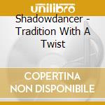 Shadowdancer - Tradition With A Twist cd musicale di Shadowdancer