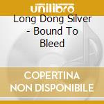 Long Dong Silver - Bound To Bleed cd musicale di Long Dong Silver