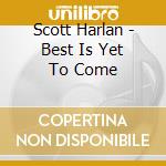 Scott Harlan - Best Is Yet To Come cd