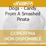 Dogs - Candy From A Smashed Pinata cd