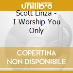 Scott Linza - I Worship You Only cd musicale di Scott Linza