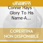 Connie Hays - Glory To His Name-A Collection Of My Favorite Hymn cd
