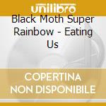 Black Moth Super Rainbow - Eating Us cd