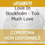 Love In Stockholm - Too Much Love