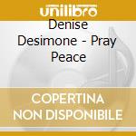 Denise Desimone - Pray Peace cd musicale di Denise Desimone