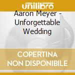 Aaron Meyer - Unforgettable Wedding cd musicale di Aaron Meyer