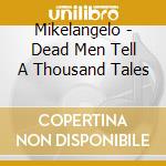 Mikelangelo - Dead Men Tell A Thousand Tales cd musicale di Mikelangelo