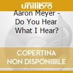 Aaron Meyer - Do You Hear What I Hear? cd