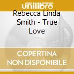 Rebecca Linda Smith - True Love cd musicale di Rebecca Linda Smith