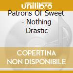 Patrons Of Sweet - Nothing Drastic cd