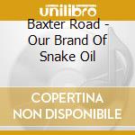 Baxter Road - Our Brand Of Snake Oil