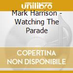Mark Harrison - Watching The Parade cd musicale di Mark Harrison