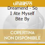 Dreamend - So I Ate Myself Bite By cd musicale di Dreamend