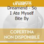 Dreamend - So I Ate Myself Bite By cd