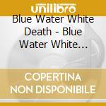 Blue Water White Death - Blue Water White Death cd musicale di Blue Water White Death