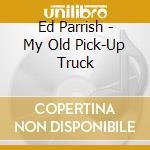 Ed Parrish - My Old Pick-Up Truck cd
