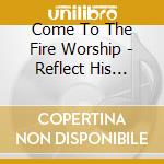 Come To The Fire Worship - Reflect His Glory cd