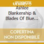 Ashlee Blankenship & Blades Of Blue - Ashlee Blankenship & Blades Of Blue cd musicale di Ashlee Blankenship & Blades Of Blue